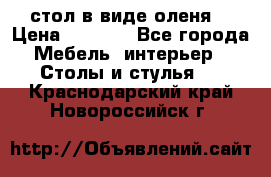 стол в виде оленя  › Цена ­ 8 000 - Все города Мебель, интерьер » Столы и стулья   . Краснодарский край,Новороссийск г.